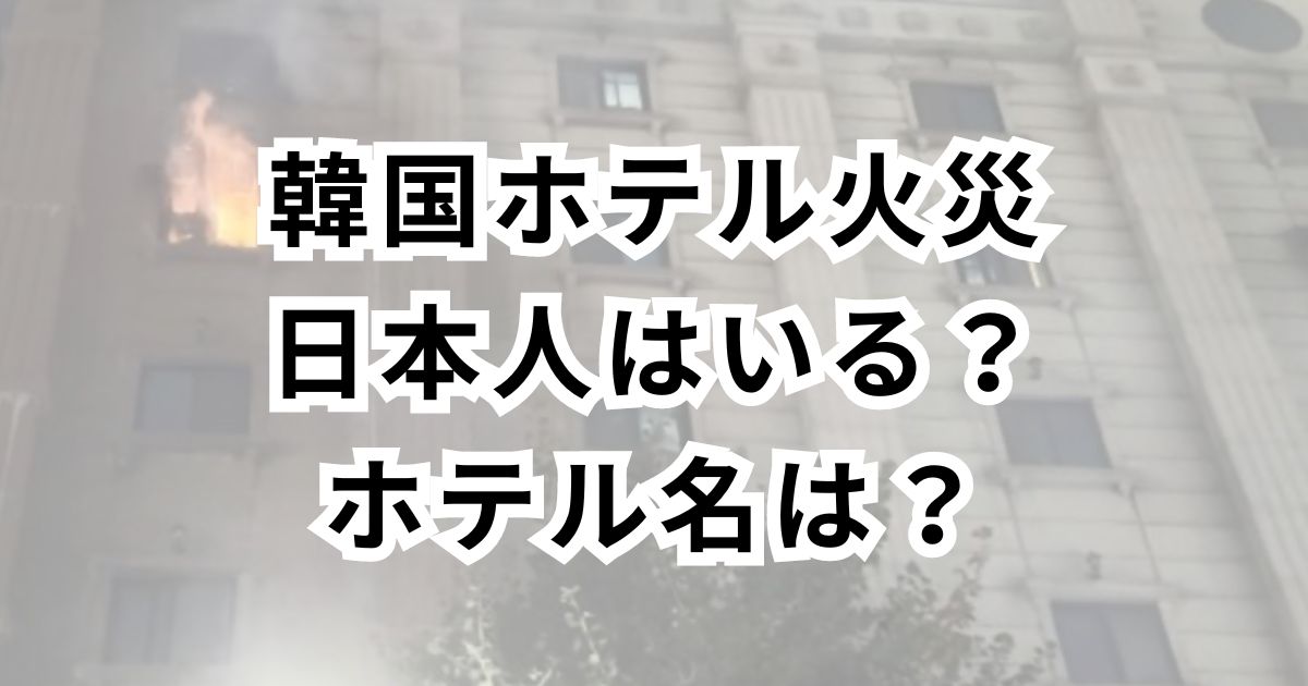 【19人死傷】韓国ホテル火災日本人はいる？ホテル名や名前は特定されている？